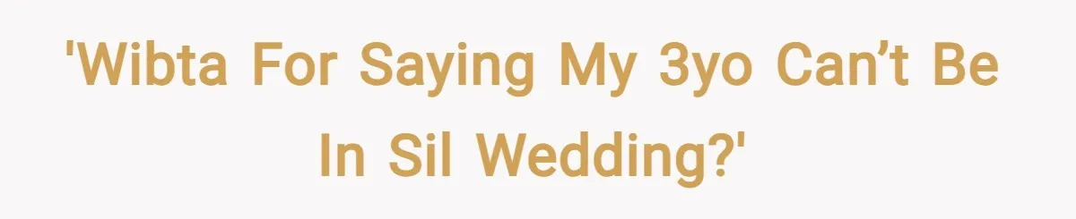 'WIBTA for saying my 3yo can’t be in SIL wedding?'