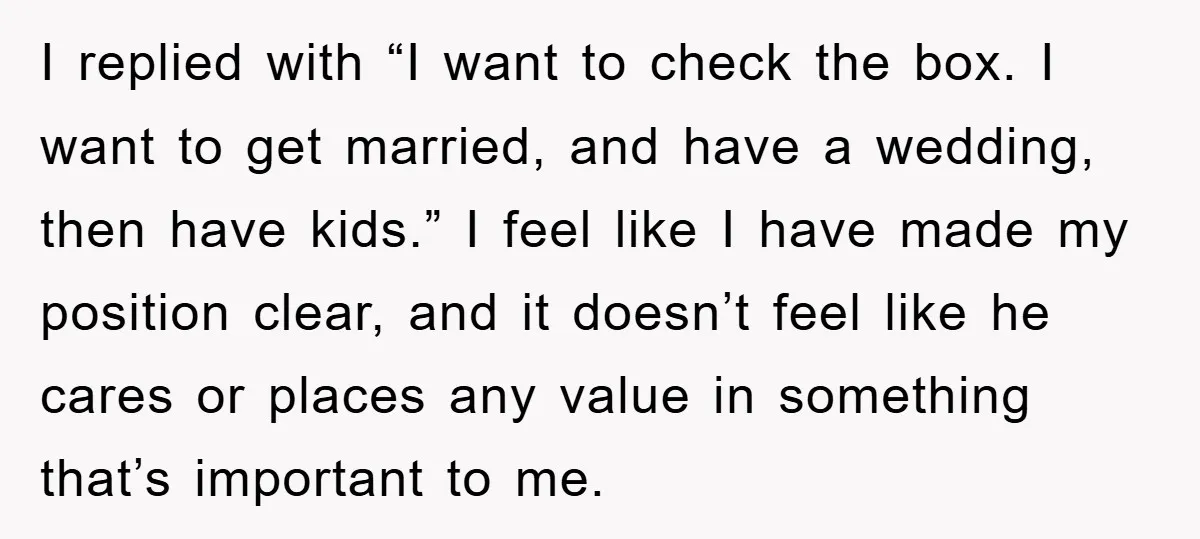 I replied with “I want to check the box. I want to get married, and have a wedding, then have kids.” I feel like I have made my position clear,...