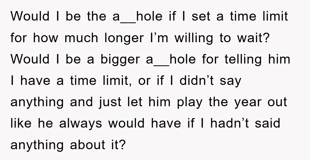 Would I be the a__hole if I set a time limit for how much longer I’m willing to wait? Would I be a bigger a__hole for telling him I have...