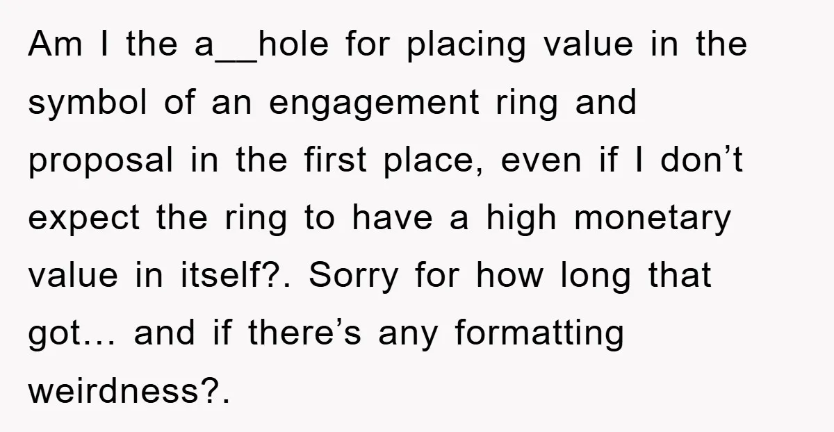 Am I the a__hole for placing value in the symbol of an engagement ring and proposal in the first place, even if I don’t expect the ring to have a...
