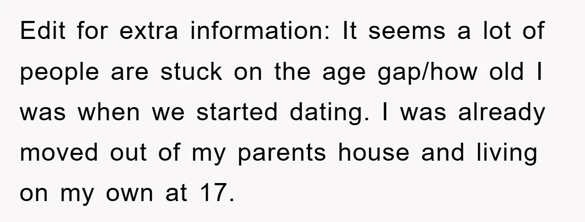 Edit for extra information: It seems a lot of people are stuck on the age gap/how old I was when we started dating. I was already moved out of my...