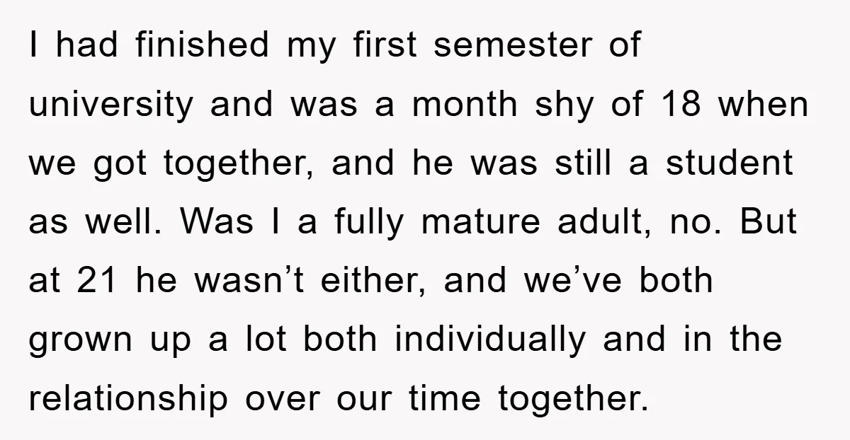 I had finished my first semester of university and was a month shy of 18 when we got together, and he was still a student as well. Was I a...