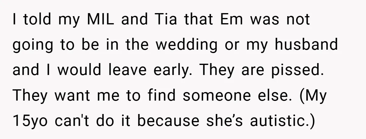 I told my MIL and Tia that Em was not going to be in the wedding or my husband and I would leave early. They are pissed. They want me...