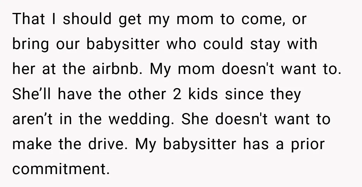 That I should get my mom to come, or bring our babysitter who could stay with her at the airbnb. My mom doesn't want to. She’ll have the other 2...