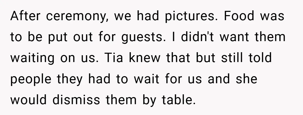 After ceremony, we had pictures. Food was to be put out for guests. I didn't want them waiting on us. Tia knew that but still told people they had to...