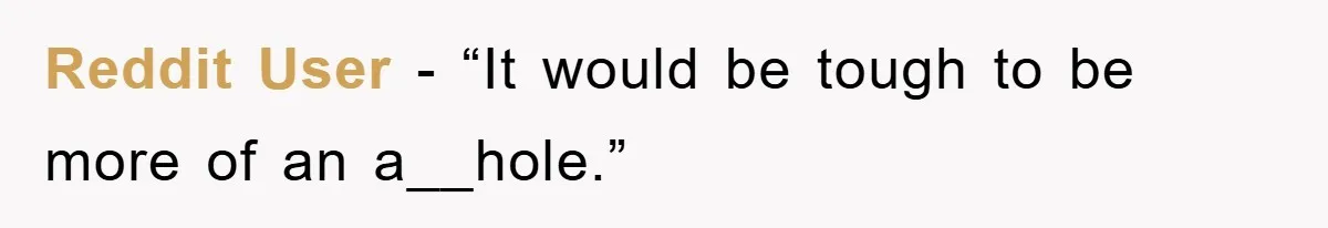 Reddit User - “It would be tough to be more of an a__hole.”