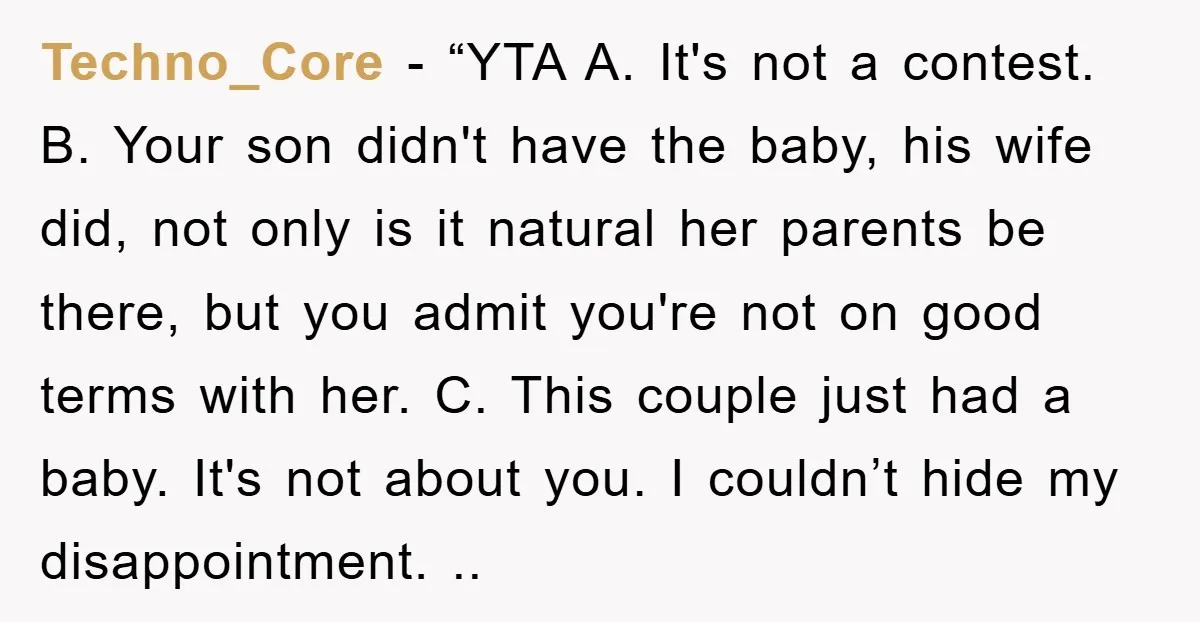 Techno_Core - “YTA A. It's not a contest. B. Your son didn't have the baby, his wife did, not only is it natural her parents be there, but you admit...