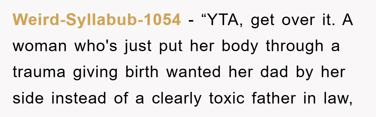 Weird-Syllabub-1054 - “YTA, get over it. A woman who's just put her body through a trauma giving birth wanted her dad by her side instead of a clearly toxic father...