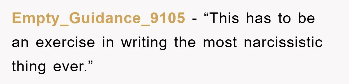 Empty_Guidance_9105 - “This has to be an exercise in writing the most narcissistic thing ever.”