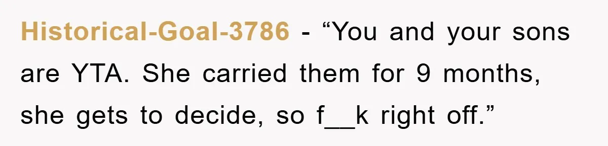 Historical-Goal-3786 - “You and your sons are YTA. She carried them for 9 months, she gets to decide, so f__k right off.”