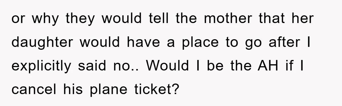 or why they would tell the mother that her daughter would have a place to go after I explicitly said no.. Would I be the AH if I cancel his...