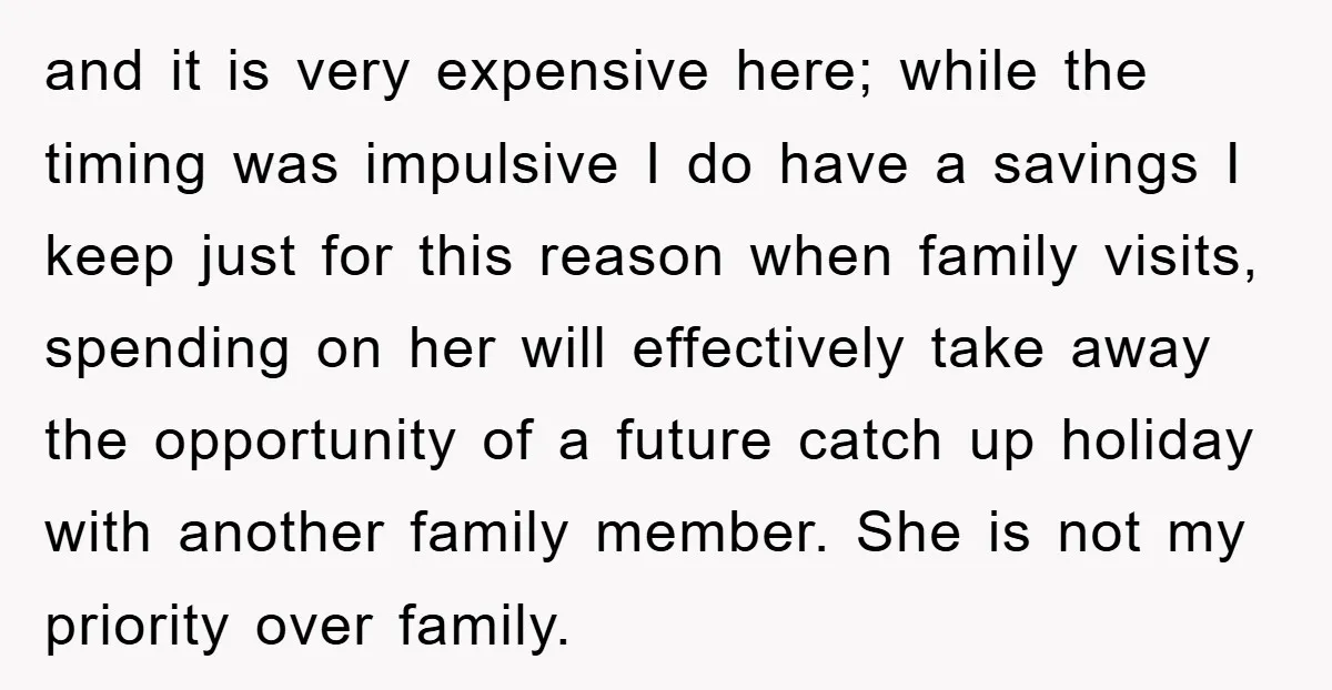 and it is very expensive here; while the timing was impulsive I do have a savings I keep just for this reason when family visits, spending on her will effectively...