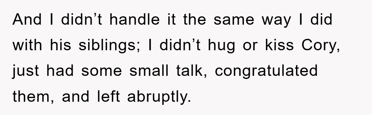 And I didn’t handle it the same way I did with his siblings; I didn’t hug or kiss Cory, just had some small talk, congratulated them, and left abruptly.