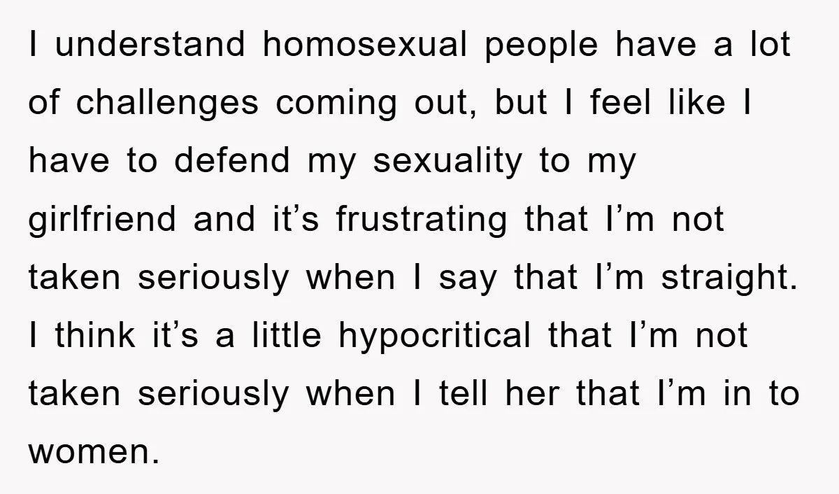 I understand homosexual people have a lot of challenges coming out, but I feel like I have to defend my sexuality to my girlfriend and it’s frustrating that I’m not...