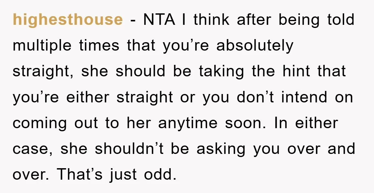 highesthouse − NTA I think after being told multiple times that you’re absolutely straight, she should be taking the hint that you’re either straight or you don’t intend on coming...