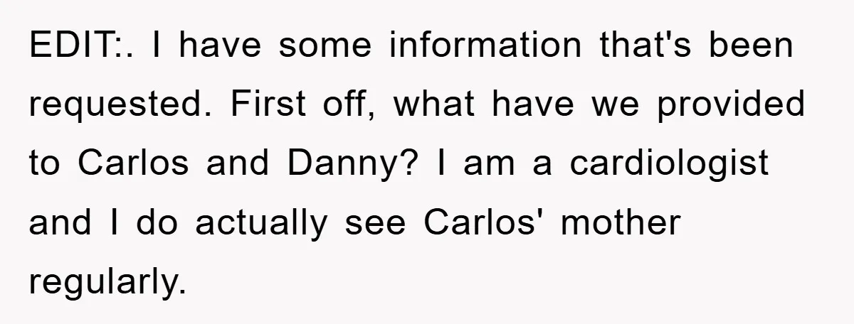 EDIT:. I have some information that's been requested. First off, what have we provided to Carlos and Danny? I am a cardiologist and I do actually see Carlos' mother regularly.