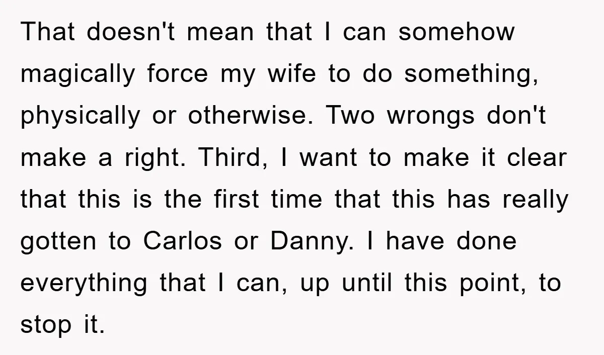 That doesn't mean that I can somehow magically force my wife to do something, physically or otherwise. Two wrongs don't make a right. Third, I want to make it clear...