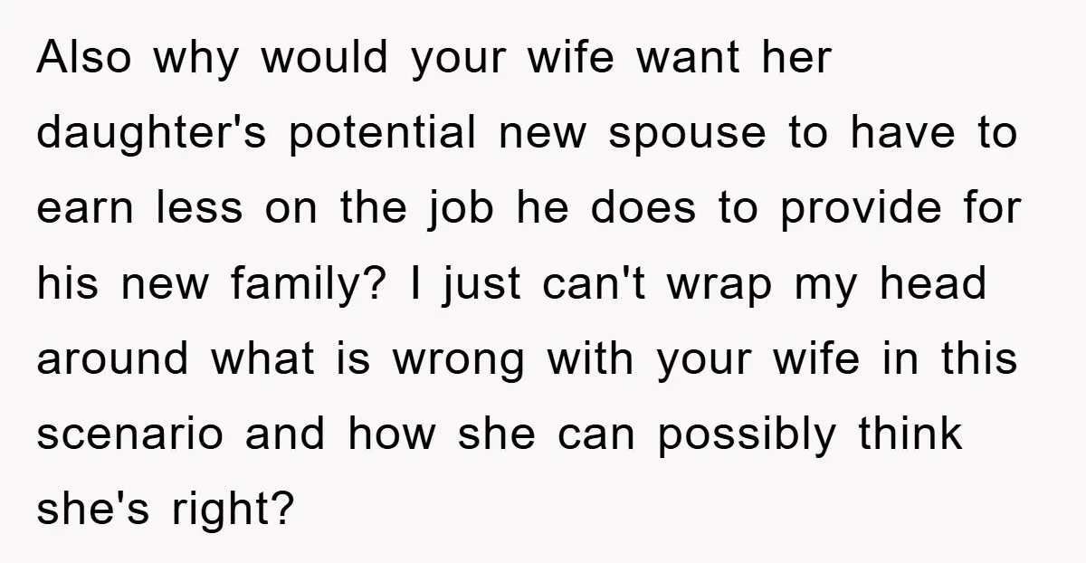 Also why would your wife want her daughter's potential new spouse to have to earn less on the job he does to provide for his new family? I just can't...