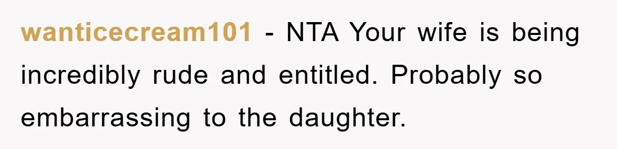 wanticecream101 − NTA Your wife is being incredibly rude and entitled. Probably so embarrassing to the daughter.