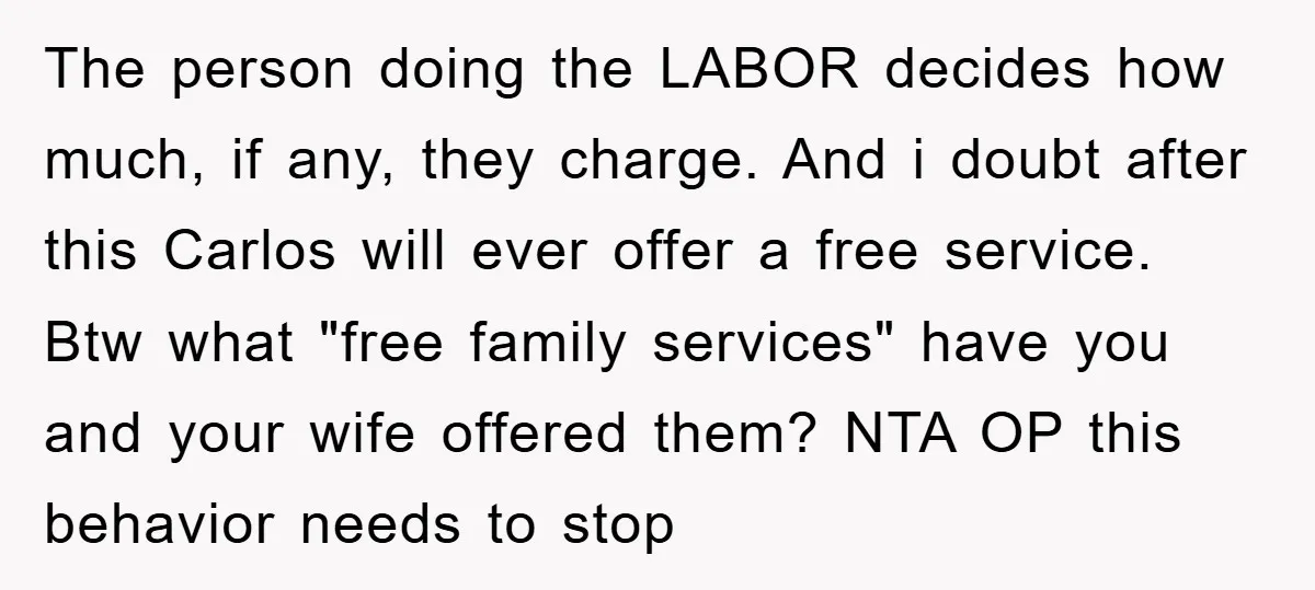 The person doing the LABOR decides how much, if any, they charge. And i doubt after this Carlos will ever offer a free service. Btw what "free family services" have...
