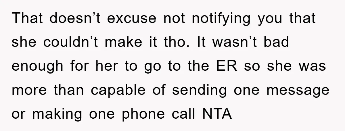 That doesn’t excuse not notifying you that she couldn’t make it tho. It wasn’t bad enough for her to go to the ER so she was more than capable of...