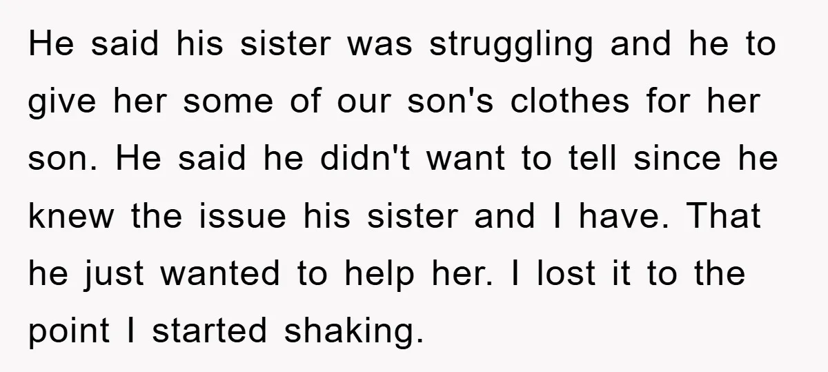 He said his sister was struggling and he to give her some of our son's clothes for her son. He said he didn't want to tell since he knew the...