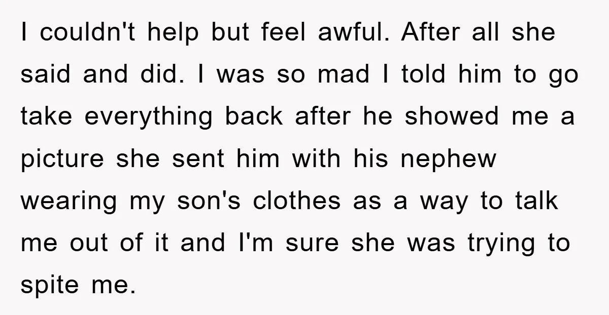 I couldn't help but feel awful. After all she said and did. I was so mad I told him to go take everything back after he showed me a picture...