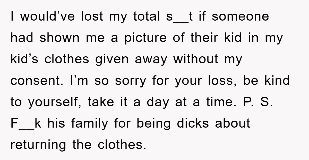 I would’ve lost my total s__t if someone had shown me a picture of their kid in my kid’s clothes given away without my consent. I’m so sorry for your...