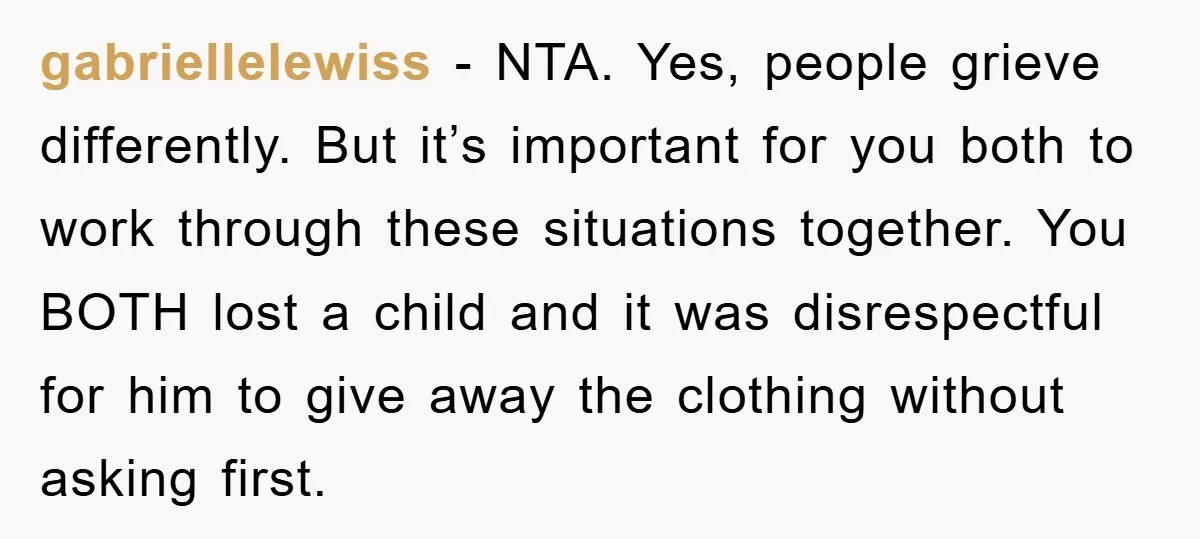 gabriellelewiss − NTA. Yes, people grieve differently. But it’s important for you both to work through these situations together. You BOTH lost a child and it was disrespectful for him...