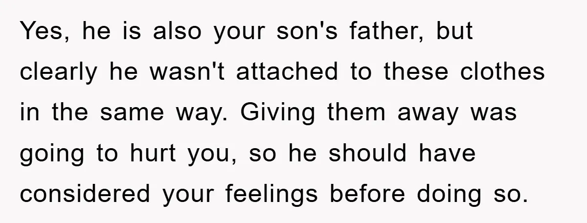 Yes, he is also your son's father, but clearly he wasn't attached to these clothes in the same way. Giving them away was going to hurt you, so he should...