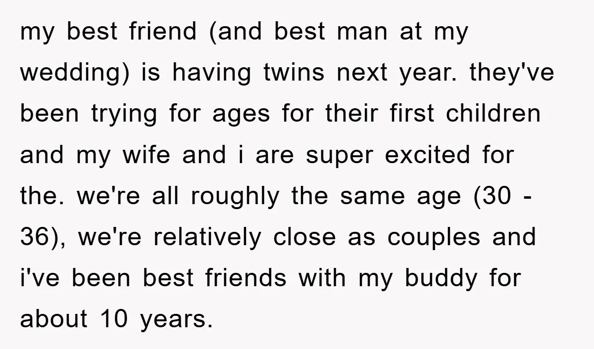 my best friend (and best man at my wedding) is having twins next year. they've been trying for ages for their first children and my wife and i are super...