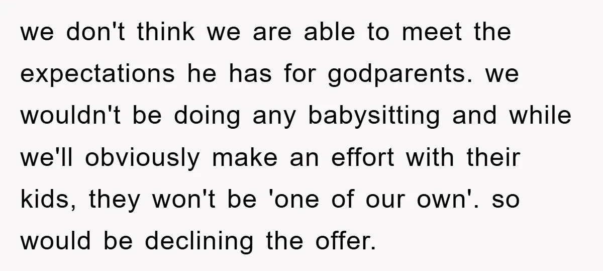 we don't think we are able to meet the expectations he has for godparents. we wouldn't be doing any babysitting and while we'll obviously make an effort with their kids,...