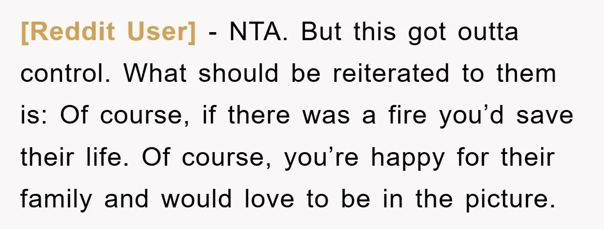 [Reddit User] − NTA. But this got outta control. What should be reiterated to them is: Of course, if there was a fire you’d save their life. Of course, you’re...
