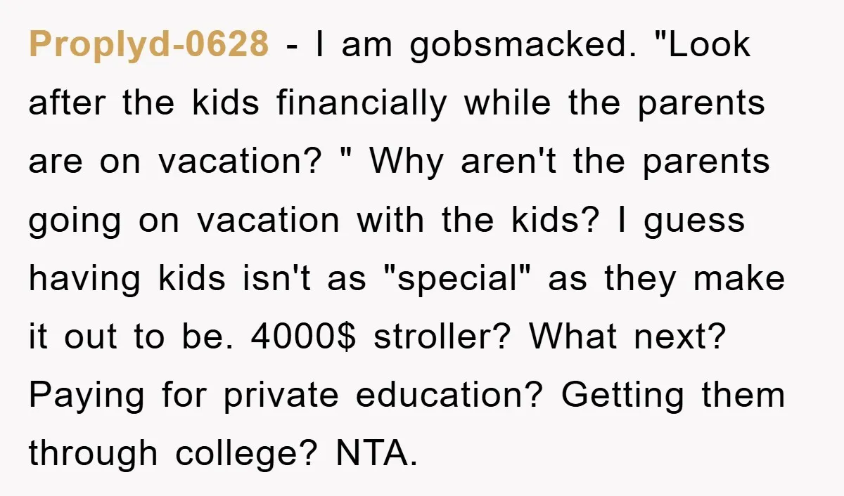Proplyd-0628 − I am gobsmacked. "Look after the kids financially while the parents are on vacation? " Why aren't the parents going on vacation with the kids? I guess having...