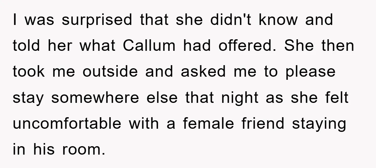 I was surprised that she didn't know and told her what Callum had offered. She then took me outside and asked me to please stay somewhere else that night as...