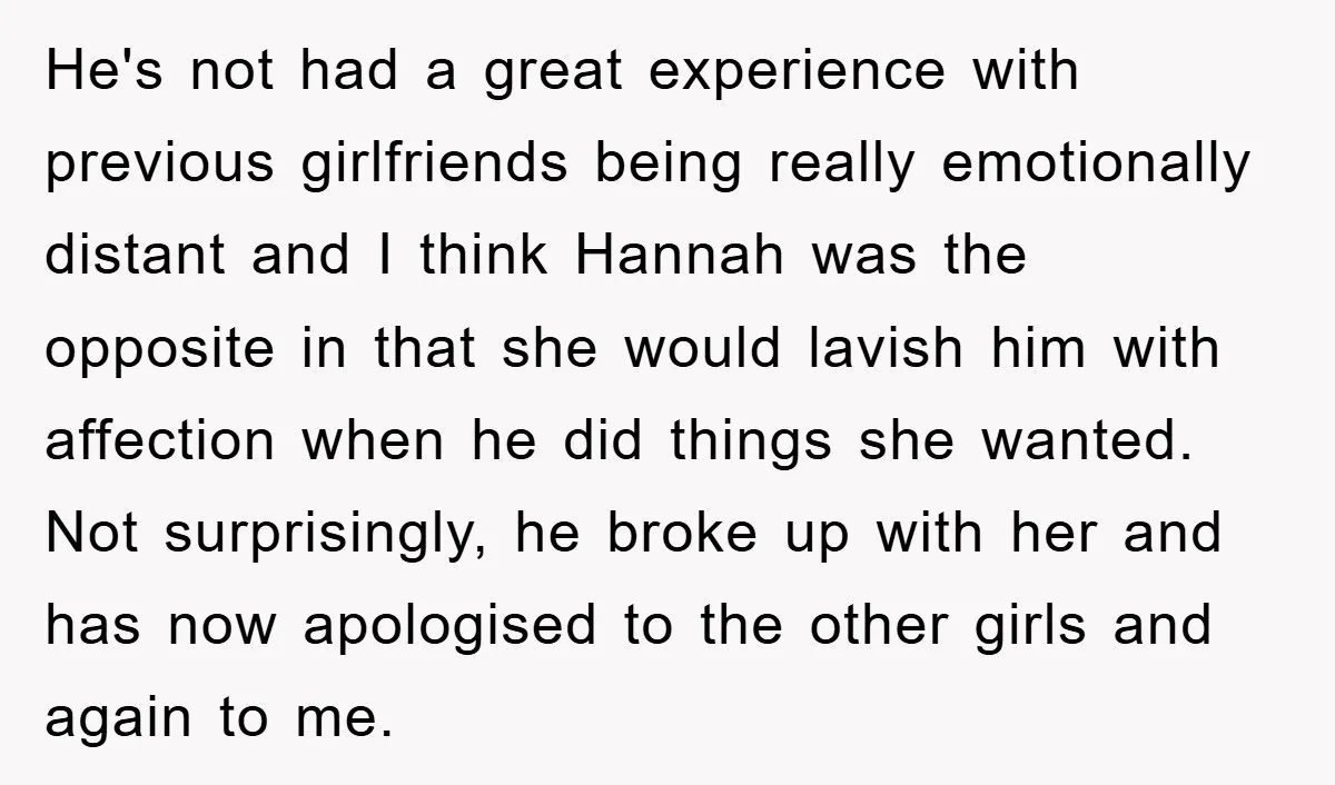 He's not had a great experience with previous girlfriends being really emotionally distant and I think Hannah was the opposite in that she would lavish him with affection when he...