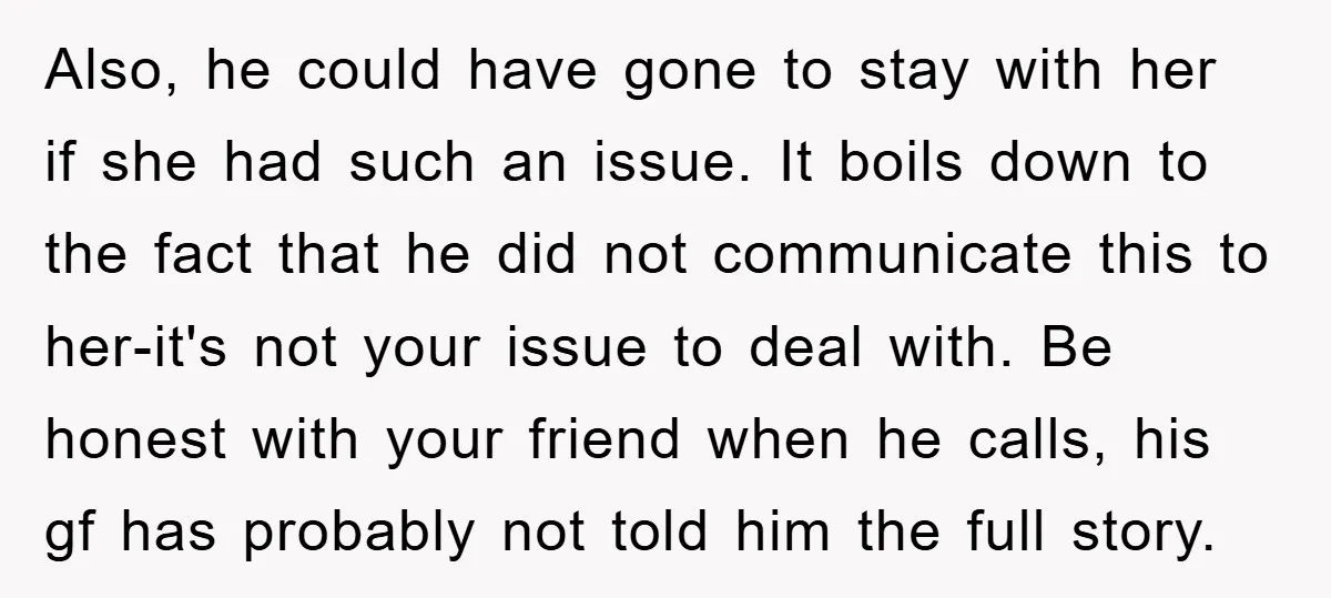 Also, he could have gone to stay with her if she had such an issue. It boils down to the fact that he did not communicate this to her-it's not...