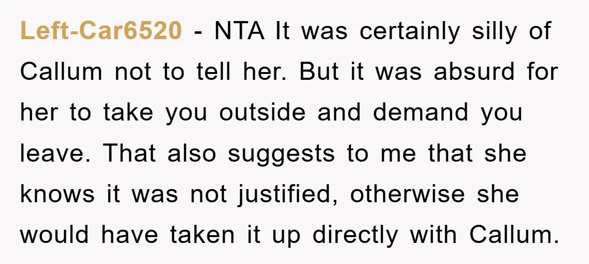 Left-Car6520 − NTA It was certainly silly of Callum not to tell her. But it was absurd for her to take you outside and demand you leave. That also suggests...