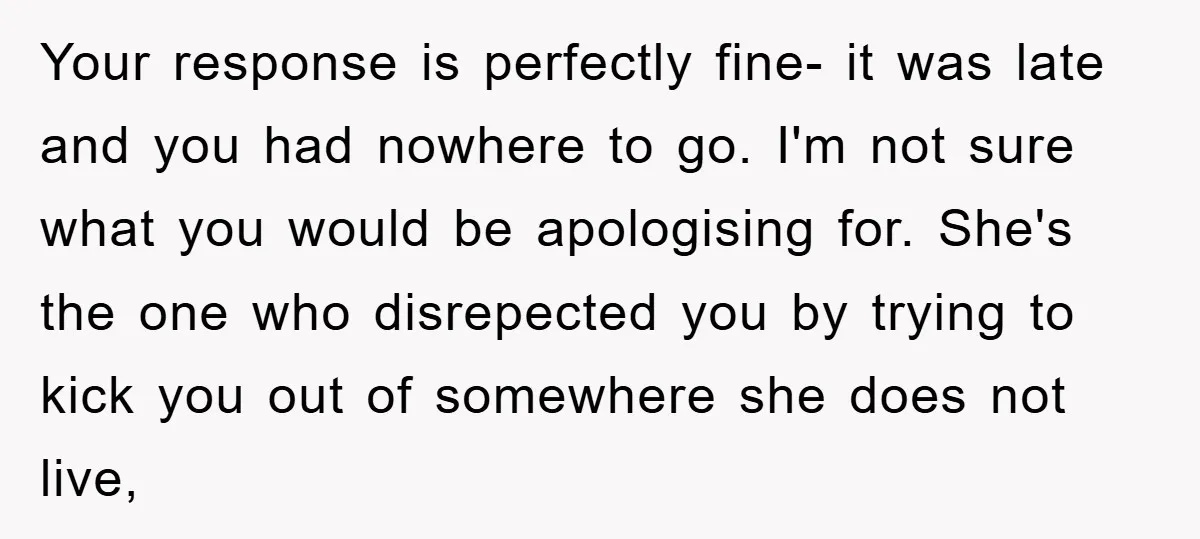 Your response is perfectly fine- it was late and you had nowhere to go. I'm not sure what you would be apologising for. She's the one who disrepected you by...