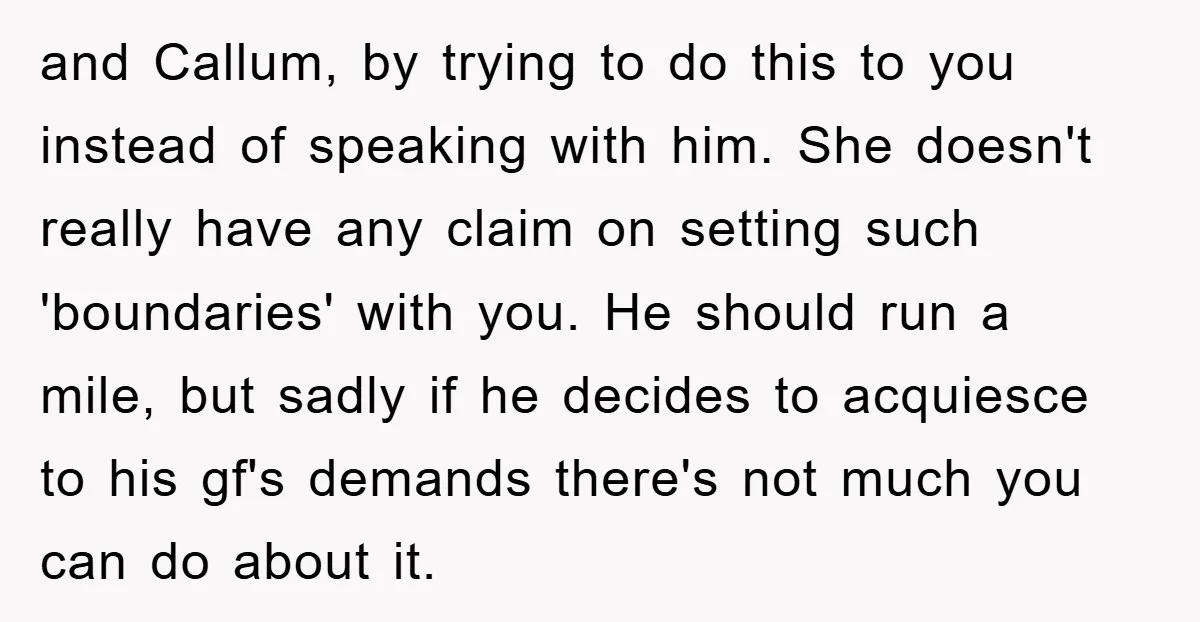 and Callum, by trying to do this to you instead of speaking with him. She doesn't really have any claim on setting such 'boundaries' with you. He should run a...