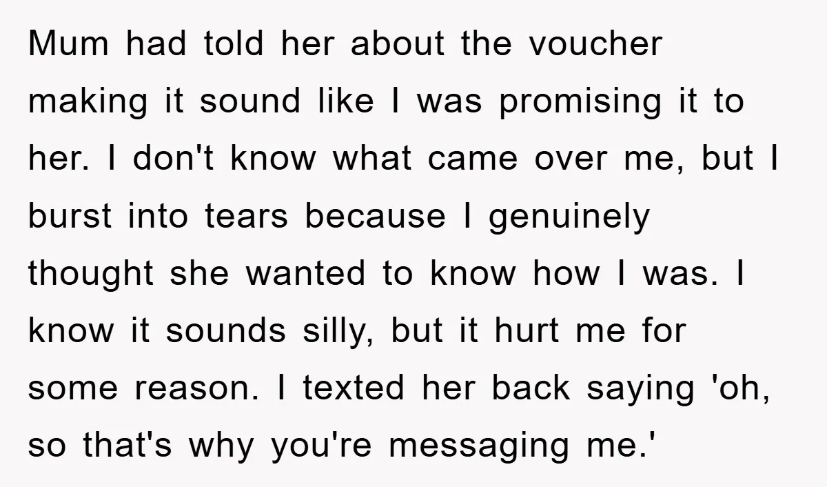 Mum had told her about the voucher making it sound like I was promising it to her. I don't know what came over me, but I burst into tears because...