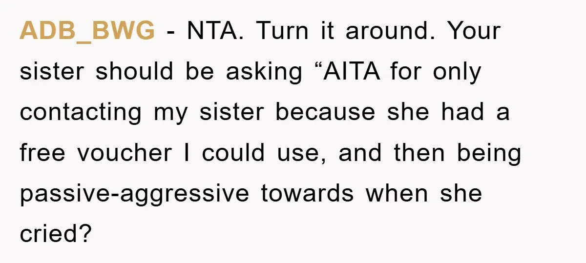 ADB_BWG − NTA. Turn it around. Your sister should be asking “AITA for only contacting my sister because she had a free voucher I could use, and then being passive-aggressive...