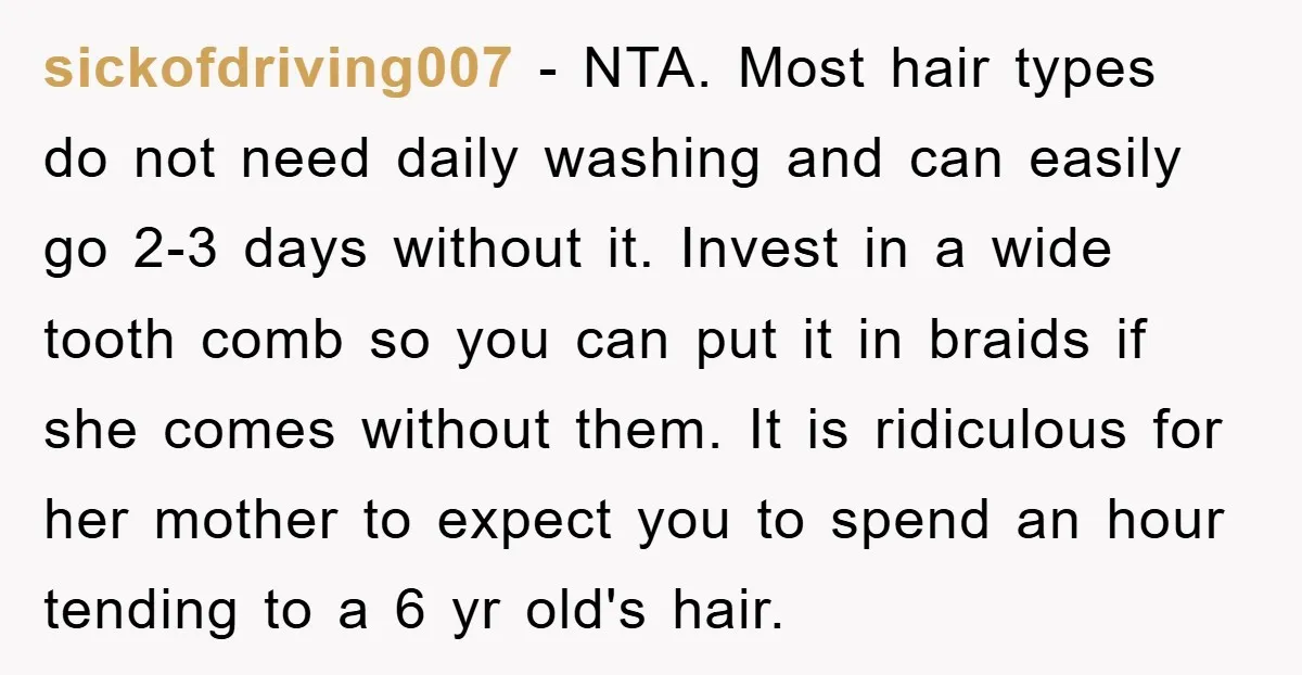 sickofdriving007 − NTA. Most hair types do not need daily washing and can easily go 2-3 days without it. Invest in a wide tooth comb so you can put it...