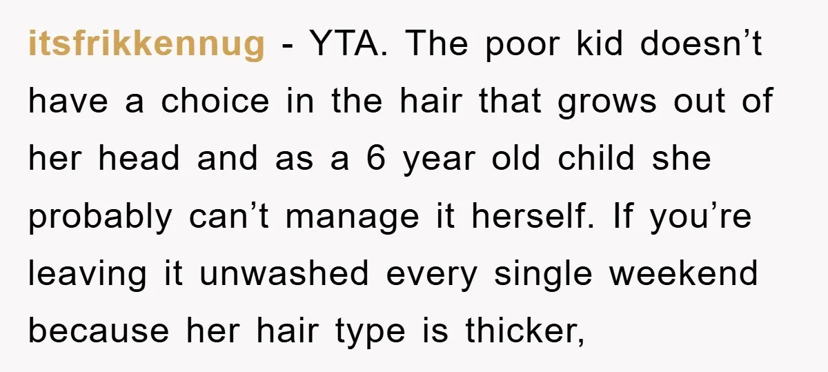 itsfrikkennug − YTA. The poor kid doesn’t have a choice in the hair that grows out of her head and as a 6 year old child she probably can’t manage...