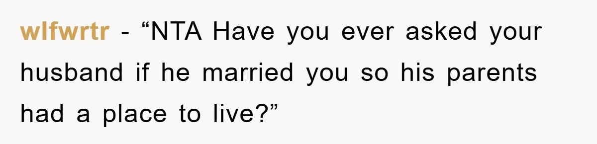 wlfwrtr - “NTA Have you ever asked your husband if he married you so his parents had a place to live?”