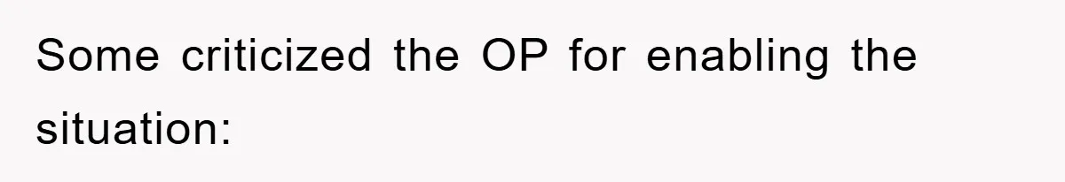 Some criticized the OP for enabling the situation: