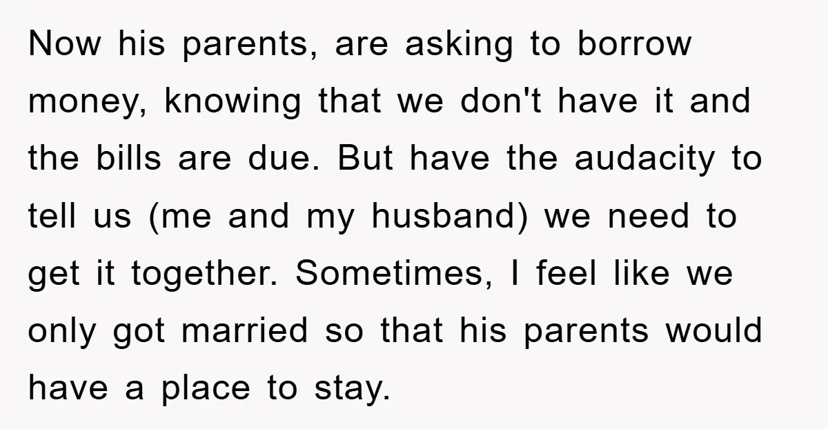 Now his parents, are asking to borrow money, knowing that we don't have it and the bills are due. But have the audacity to tell us (me and my husband)...