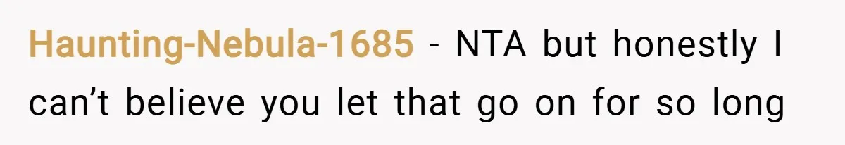 Haunting-Nebula-1685 − NTA but honestly I can’t believe you let that go on for so long