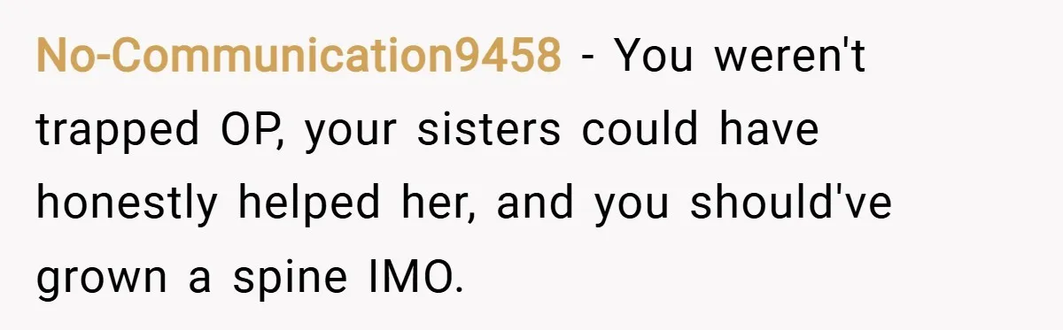 No-Communication9458 − You weren't trapped OP, your sisters could have honestly helped her, and you should've grown a spine IMO.