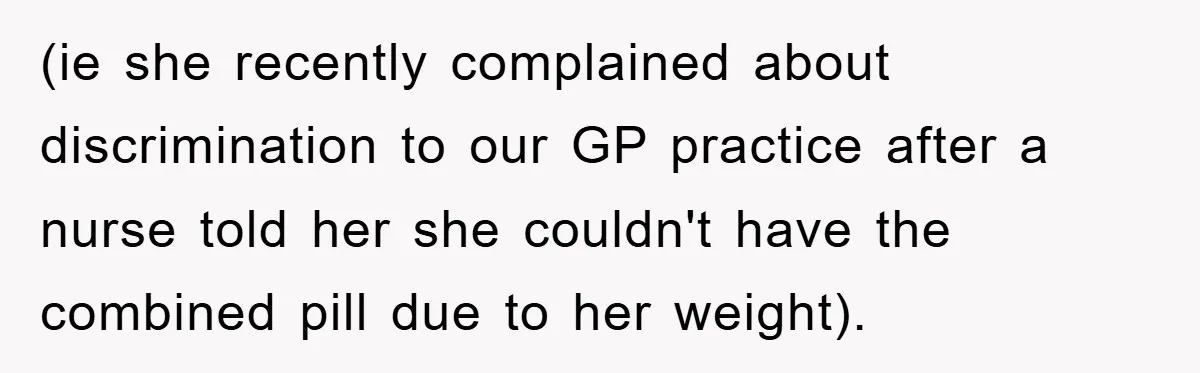 (ie she recently complained about discrimination to our GP practice after a nurse told her she couldn't have the combined pill due to her weight).